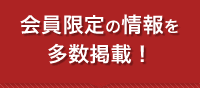 会員限定の情報を多数掲載！