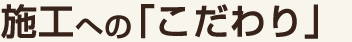 施工へのこだわり
